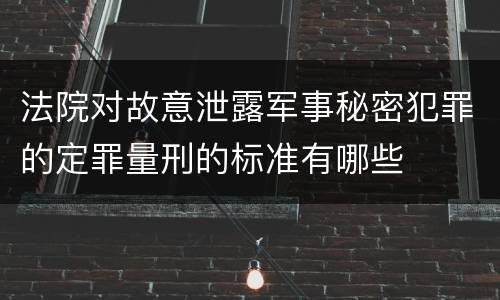 法院对故意泄露军事秘密犯罪的定罪量刑的标准有哪些