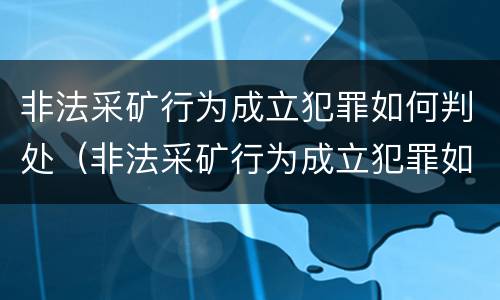 非法采矿行为成立犯罪如何判处（非法采矿行为成立犯罪如何判处的）