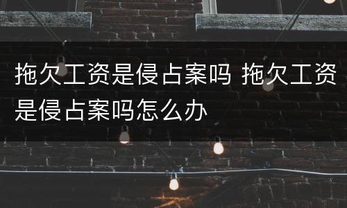 拖欠工资是侵占案吗 拖欠工资是侵占案吗怎么办