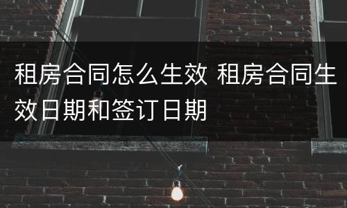 租房合同怎么生效 租房合同生效日期和签订日期
