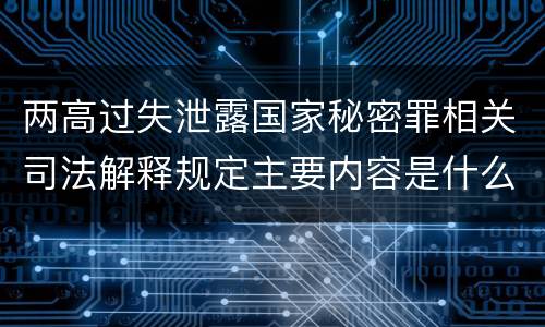 两高过失泄露国家秘密罪相关司法解释规定主要内容是什么