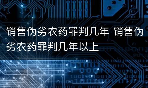 销售伪劣农药罪判几年 销售伪劣农药罪判几年以上