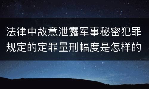 法律中故意泄露军事秘密犯罪规定的定罪量刑幅度是怎样的