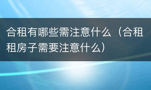 合租有哪些需注意什么（合租租房子需要注意什么）