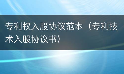 专利权入股协议范本（专利技术入股协议书）