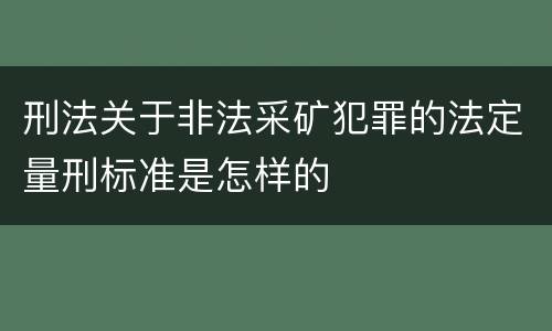 刑法关于非法采矿犯罪的法定量刑标准是怎样的