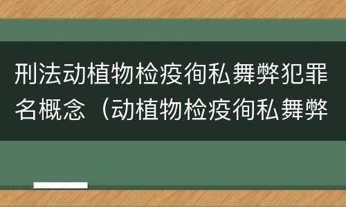 刑法动植物检疫徇私舞弊犯罪名概念（动植物检疫徇私舞弊罪立案标准）