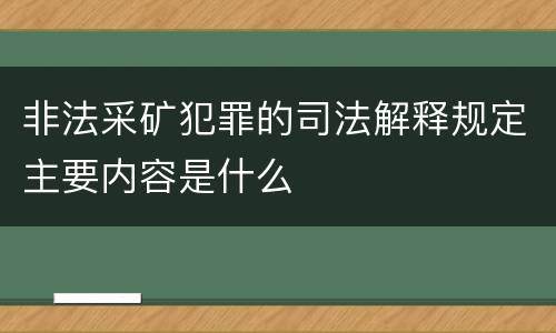 非法采矿犯罪的司法解释规定主要内容是什么