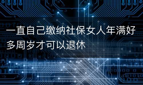 一直自己缴纳社保女人年满好多周岁才可以退休