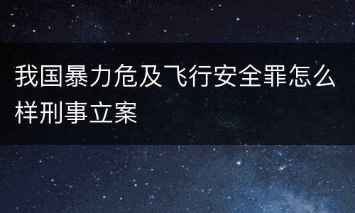 我国暴力危及飞行安全罪怎么样刑事立案