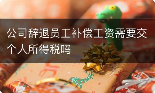 公司辞退员工补偿工资需要交个人所得税吗