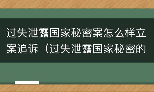 过失泄露国家秘密案怎么样立案追诉（过失泄露国家秘密的立案标准）