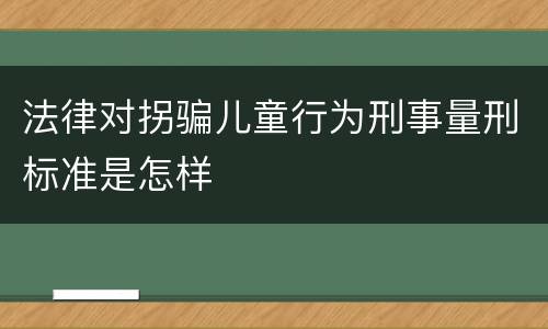 法律对拐骗儿童行为刑事量刑标准是怎样