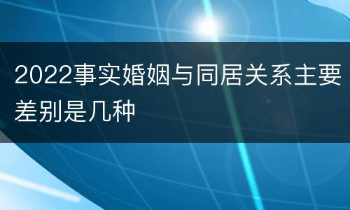 2022事实婚姻与同居关系主要差别是几种