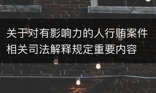 关于对有影响力的人行贿案件相关司法解释规定重要内容