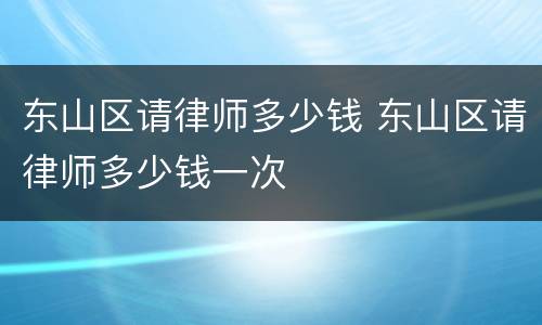 东山区请律师多少钱 东山区请律师多少钱一次