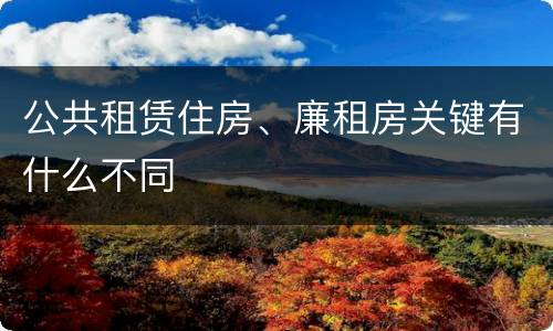 公共租赁住房、廉租房关键有什么不同