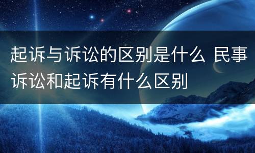 起诉与诉讼的区别是什么 民事诉讼和起诉有什么区别