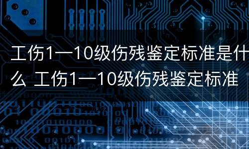 工伤1—10级伤残鉴定标准是什么 工伤1—10级伤残鉴定标准是什么呢