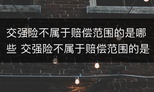 交强险不属于赔偿范围的是哪些 交强险不属于赔偿范围的是哪些保险
