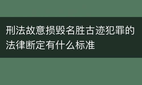 刑法故意损毁名胜古迹犯罪的法律断定有什么标准