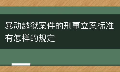 暴动越狱案件的刑事立案标准有怎样的规定
