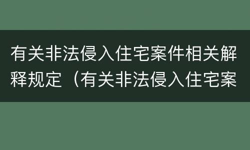 有关非法侵入住宅案件相关解释规定（有关非法侵入住宅案件相关解释规定有哪些）