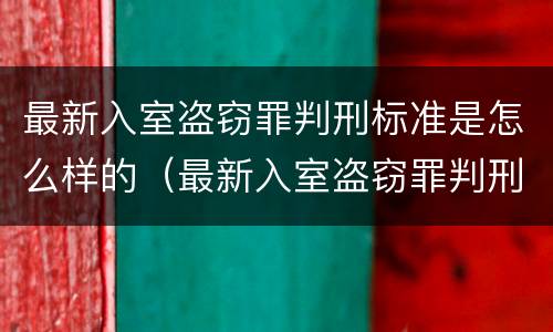 最新入室盗窃罪判刑标准是怎么样的（最新入室盗窃罪判刑标准是怎么样的呢）