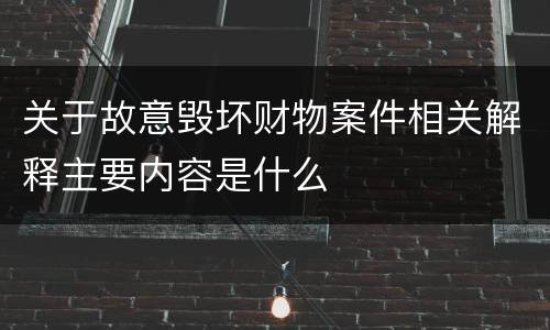 关于故意毁坏财物案件相关解释主要内容是什么
