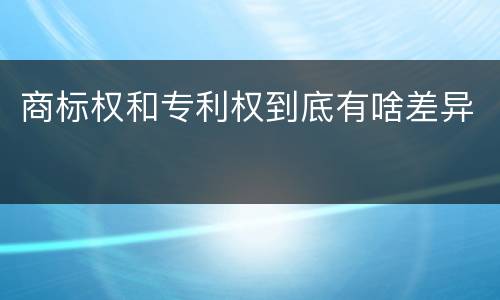 商标权和专利权到底有啥差异