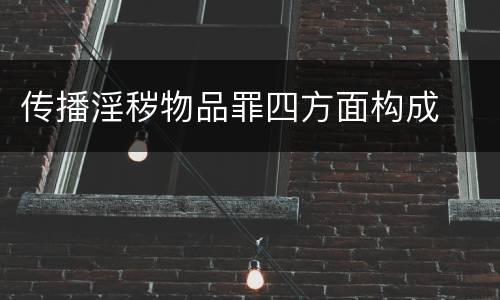传播淫秽物品罪四方面构成