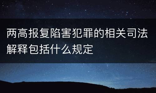 两高报复陷害犯罪的相关司法解释包括什么规定
