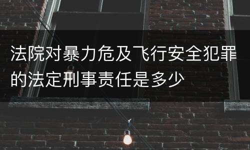 法院对暴力危及飞行安全犯罪的法定刑事责任是多少