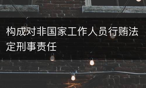 构成对非国家工作人员行贿法定刑事责任