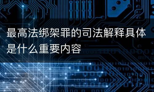 最高法绑架罪的司法解释具体是什么重要内容