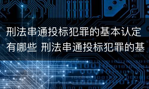 刑法串通投标犯罪的基本认定有哪些 刑法串通投标犯罪的基本认定有哪些情形