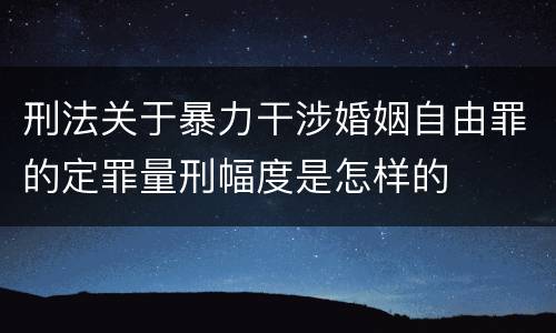 刑法关于暴力干涉婚姻自由罪的定罪量刑幅度是怎样的