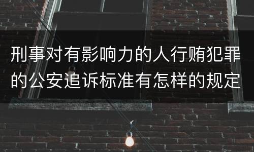 刑事对有影响力的人行贿犯罪的公安追诉标准有怎样的规定