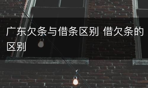 广东欠条与借条区别 借欠条的区别