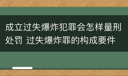 成立过失爆炸犯罪会怎样量刑处罚 过失爆炸罪的构成要件