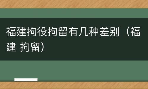 福建拘役拘留有几种差别（福建 拘留）
