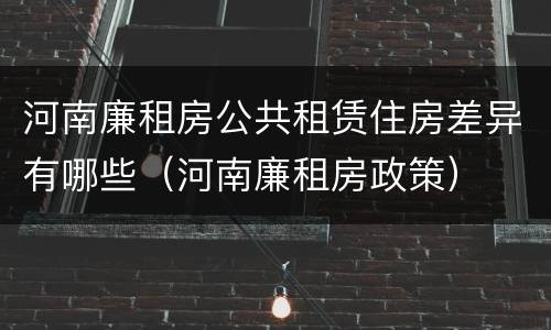 河南廉租房公共租赁住房差异有哪些（河南廉租房政策）
