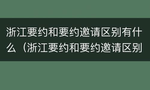 浙江要约和要约邀请区别有什么（浙江要约和要约邀请区别有什么不同）
