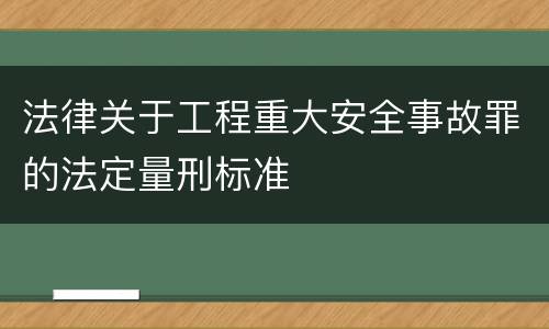 法律关于工程重大安全事故罪的法定量刑标准