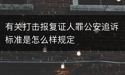 有关打击报复证人罪公安追诉标准是怎么样规定