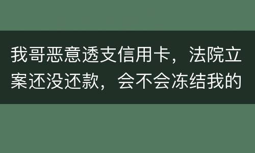 我哥恶意透支信用卡，法院立案还没还款，会不会冻结我的银行帐户