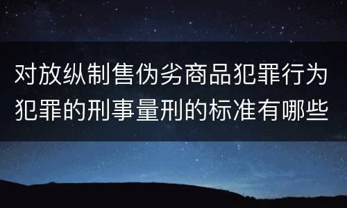 对放纵制售伪劣商品犯罪行为犯罪的刑事量刑的标准有哪些
