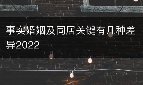 事实婚姻及同居关键有几种差异2022