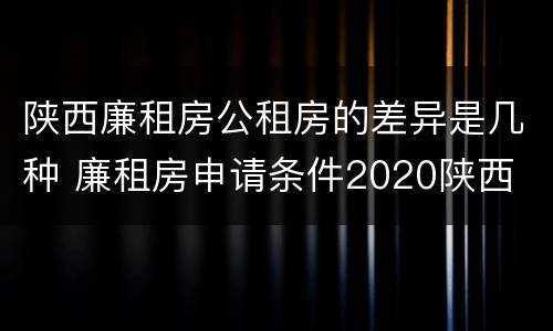 陕西廉租房公租房的差异是几种 廉租房申请条件2020陕西