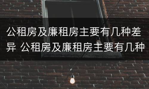 公租房及廉租房主要有几种差异 公租房及廉租房主要有几种差异